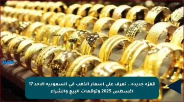 قفزة جديدة.. تعرف على أسعار الذهب في السعودية الأحد 17 أغسطس 2025 وتوقعات البيع والشراء